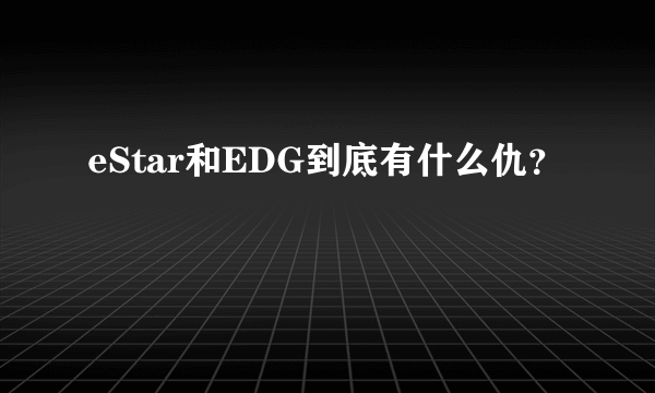 eStar和EDG到底有什么仇？