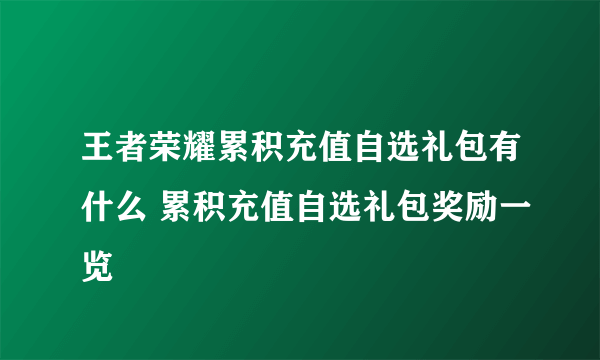 王者荣耀累积充值自选礼包有什么 累积充值自选礼包奖励一览