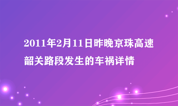 2011年2月11日昨晚京珠高速韶关路段发生的车祸详情