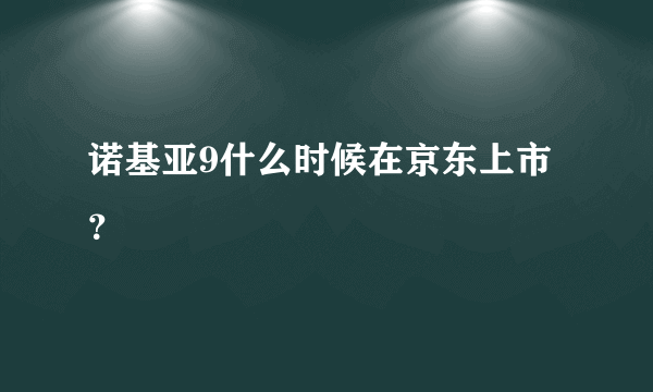 诺基亚9什么时候在京东上市？