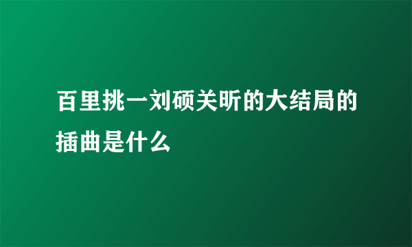 百里挑一刘硕关昕的大结局的插曲是什么