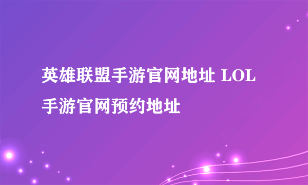 英雄联盟手游官网地址 LOL手游官网预约地址