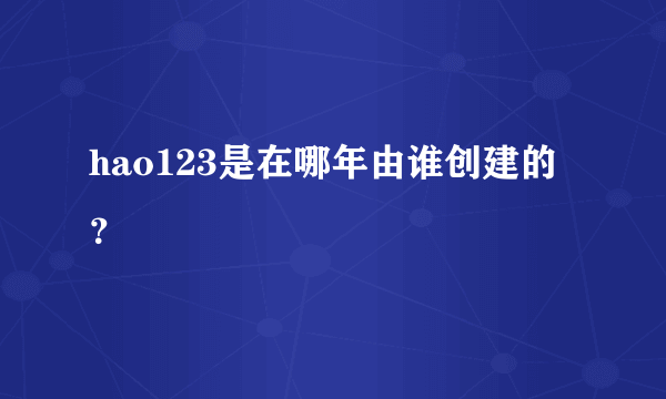 hao123是在哪年由谁创建的？