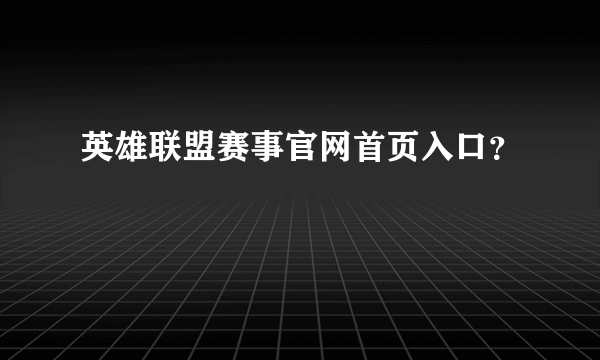 英雄联盟赛事官网首页入口？