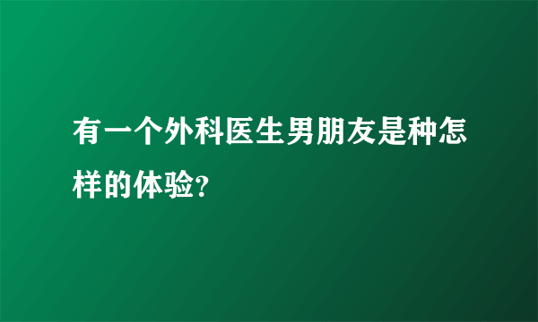 有一个外科医生男朋友是种怎样的体验？