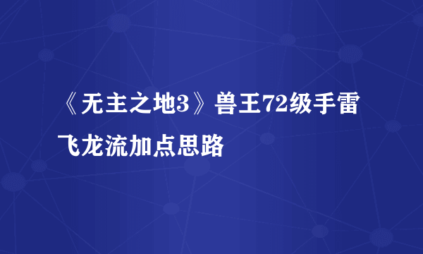 《无主之地3》兽王72级手雷飞龙流加点思路