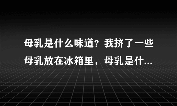 母乳是什么味道？我挤了一些母乳放在冰箱里，母乳是什么味道的？