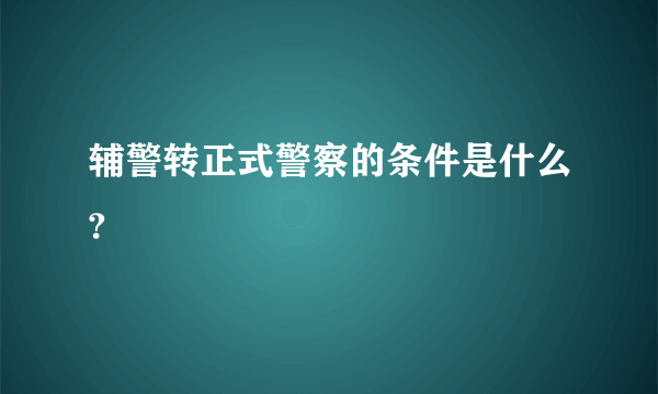 辅警转正式警察的条件是什么?