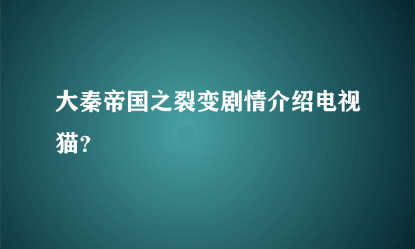 大秦帝国之裂变剧情介绍电视猫？