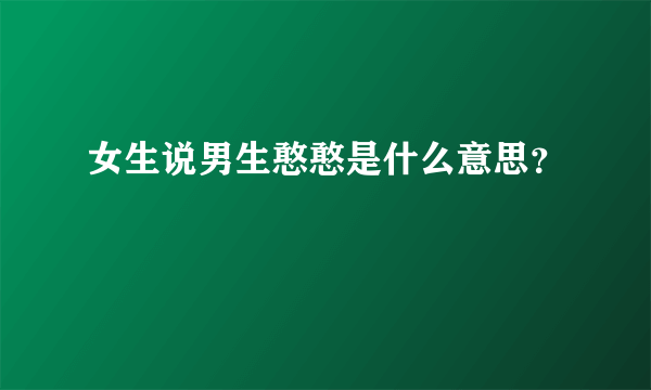 女生说男生憨憨是什么意思？