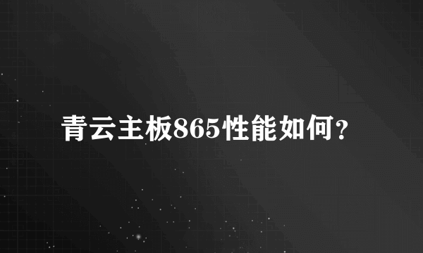 青云主板865性能如何？