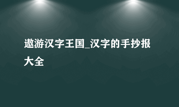 遨游汉字王国_汉字的手抄报大全