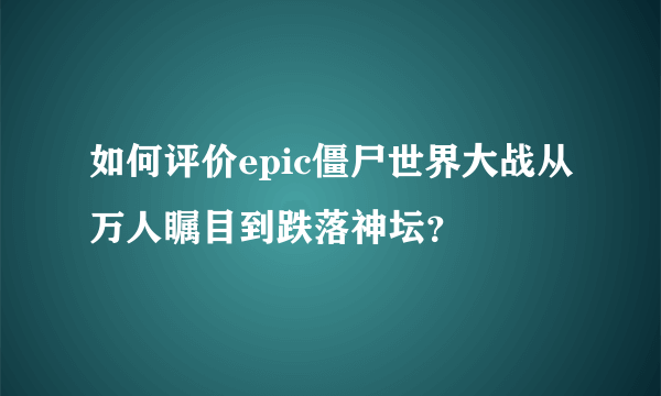 如何评价epic僵尸世界大战从万人瞩目到跌落神坛？