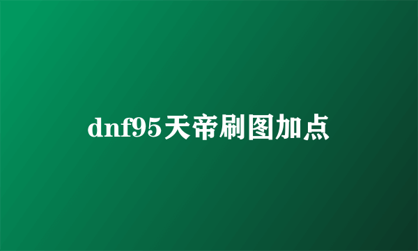 dnf95天帝刷图加点