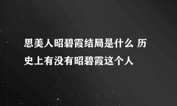 思美人昭碧霞结局是什么 历史上有没有昭碧霞这个人