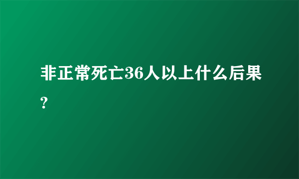 非正常死亡36人以上什么后果?