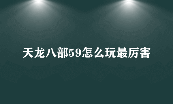 天龙八部59怎么玩最厉害