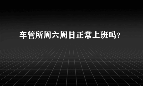 车管所周六周日正常上班吗？