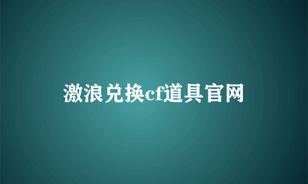 激浪兑换cf道具官网