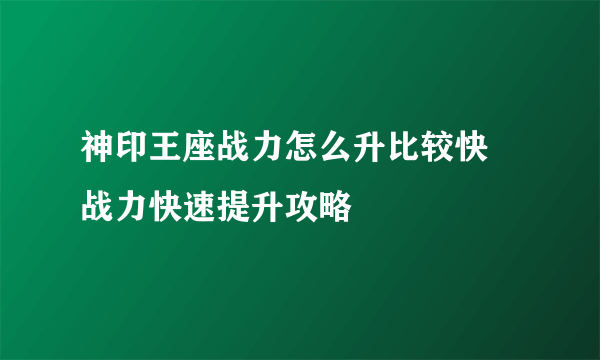 神印王座战力怎么升比较快 战力快速提升攻略