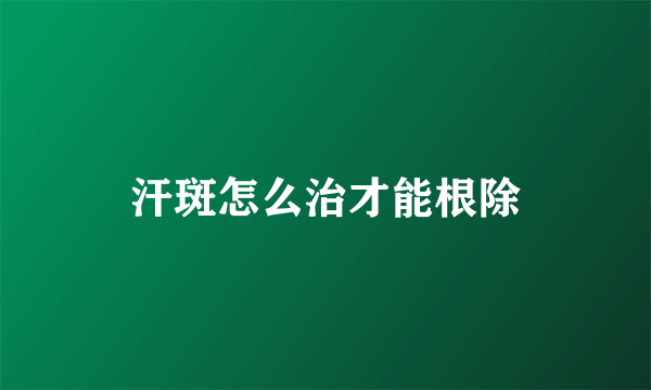 汗斑怎么治才能根除