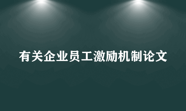 有关企业员工激励机制论文