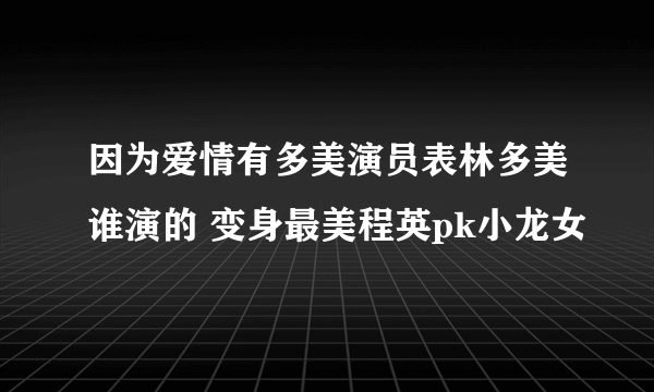 因为爱情有多美演员表林多美谁演的 变身最美程英pk小龙女