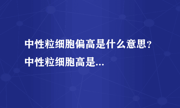 中性粒细胞偏高是什么意思？中性粒细胞高是...