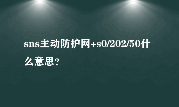 sns主动防护网+s0/202/50什么意思？