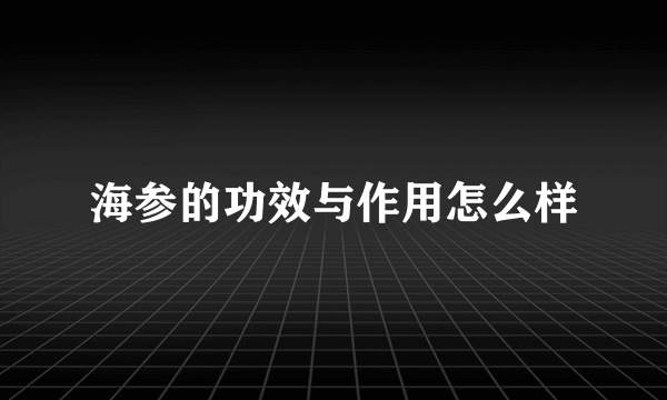 海参的功效与作用怎么样