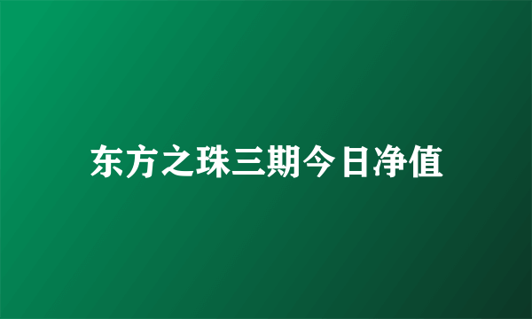 东方之珠三期今日净值