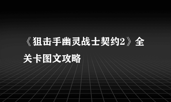 《狙击手幽灵战士契约2》全关卡图文攻略