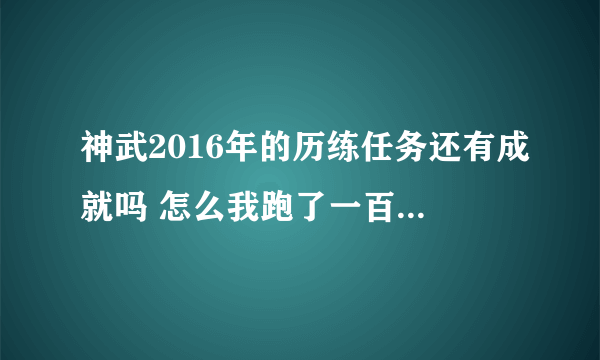 神武2016年的历练任务还有成就吗 怎么我跑了一百多次还是没看见成就里的任？