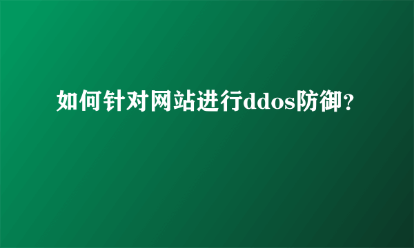 如何针对网站进行ddos防御？