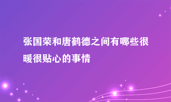 张国荣和唐鹤德之间有哪些很暖很贴心的事情