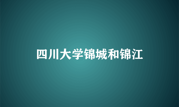 四川大学锦城和锦江