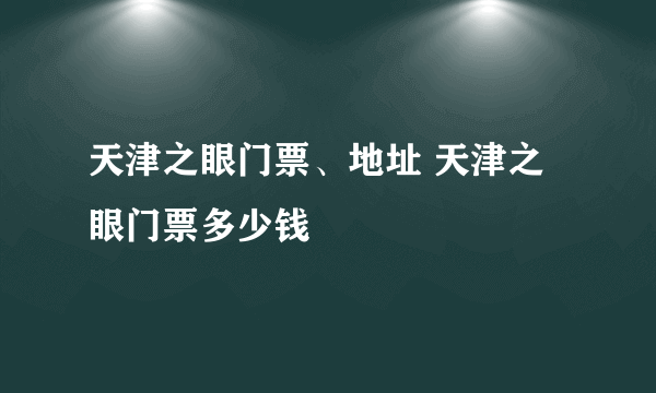 天津之眼门票、地址 天津之眼门票多少钱