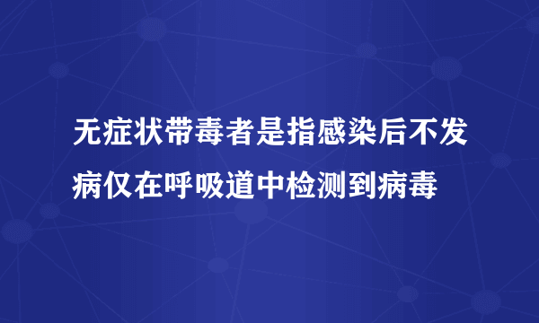 无症状带毒者是指感染后不发病仅在呼吸道中检测到病毒