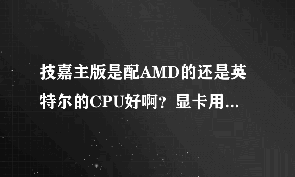 技嘉主版是配AMD的还是英特尔的CPU好啊？显卡用什么样的？