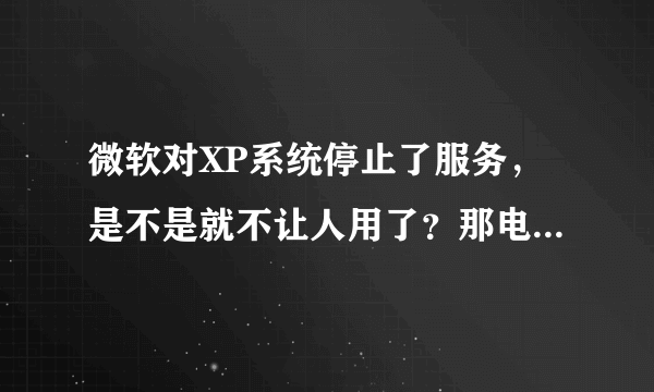 微软对XP系统停止了服务，是不是就不让人用了？那电脑会不会坏掉