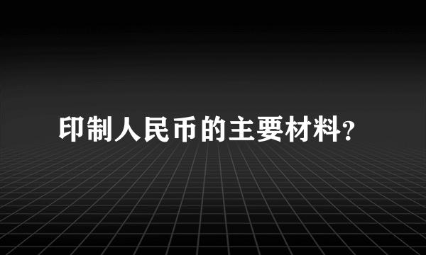 印制人民币的主要材料？