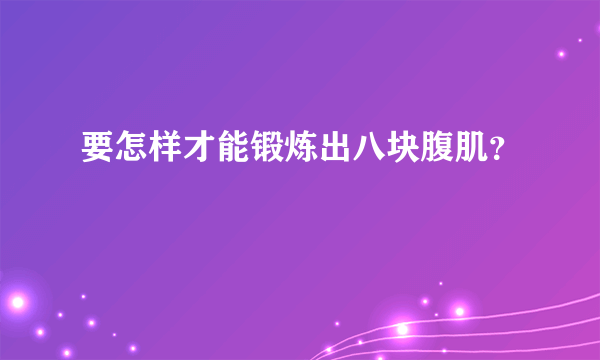 要怎样才能锻炼出八块腹肌？