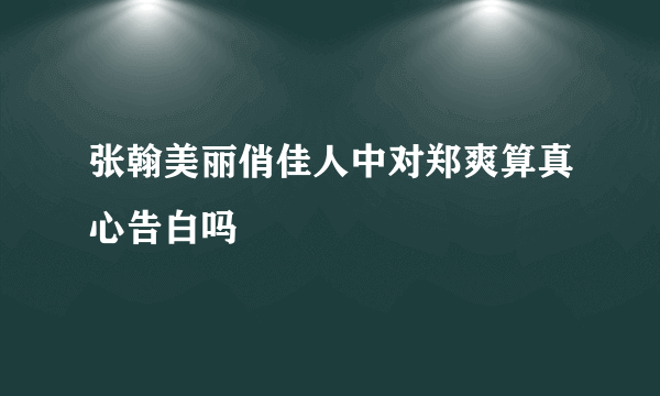 张翰美丽俏佳人中对郑爽算真心告白吗