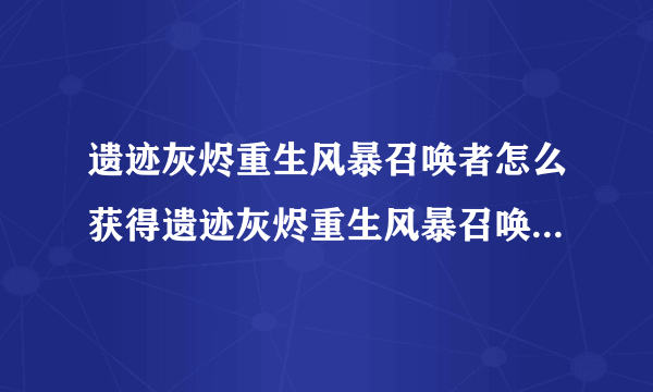 遗迹灰烬重生风暴召唤者怎么获得遗迹灰烬重生风暴召唤者获得方法