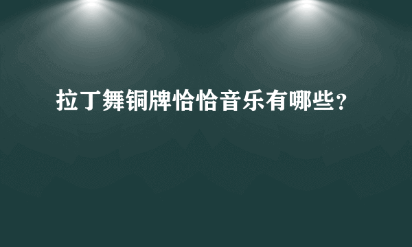 拉丁舞铜牌恰恰音乐有哪些？