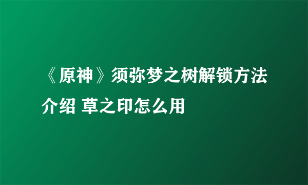 《原神》须弥梦之树解锁方法介绍 草之印怎么用