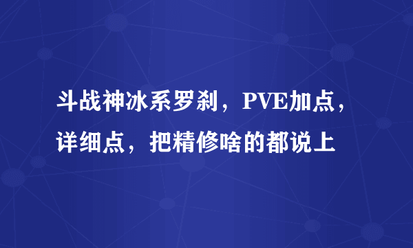 斗战神冰系罗刹，PVE加点，详细点，把精修啥的都说上