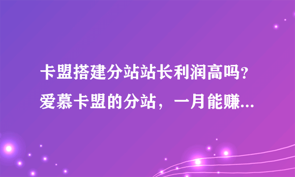 卡盟搭建分站站长利润高吗？爱慕卡盟的分站，一月能赚多少？求高手解答下