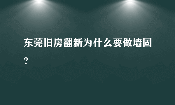 东莞旧房翻新为什么要做墙固？