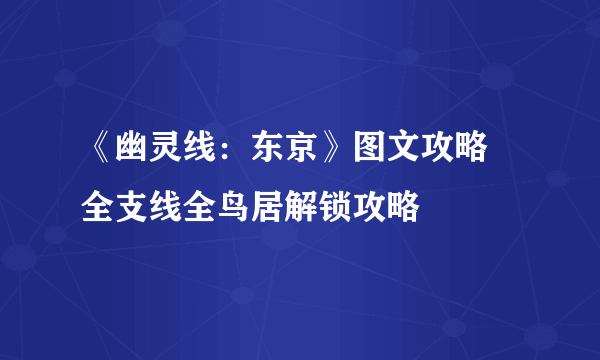 《幽灵线：东京》图文攻略 全支线全鸟居解锁攻略